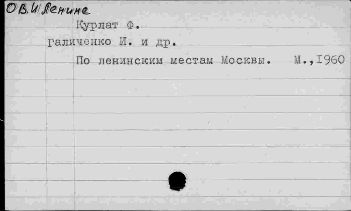 ﻿О Ь И С
Курлат Ф.
Галиченко И. и др.
По ленинским местам Москвы. М.,1960